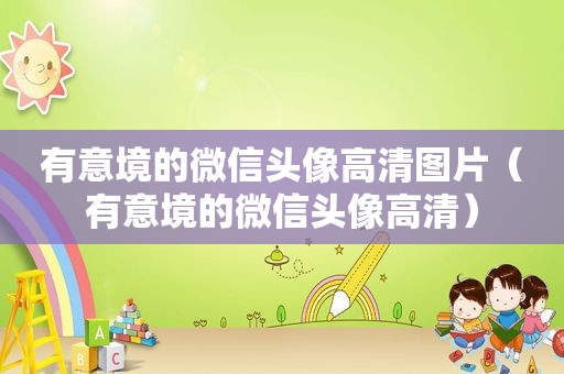 有意境的微信头像高清图片（有意境的微信头像高清）