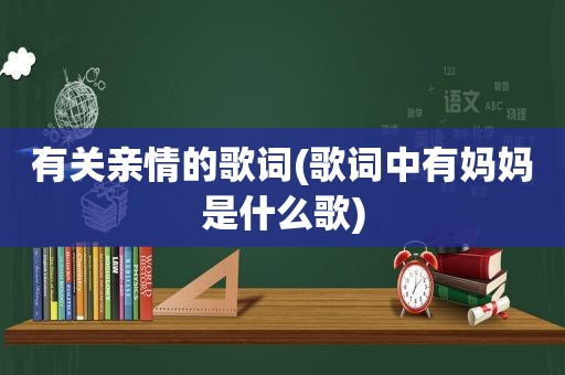 有关亲情的歌词(歌词中有妈妈是什么歌)