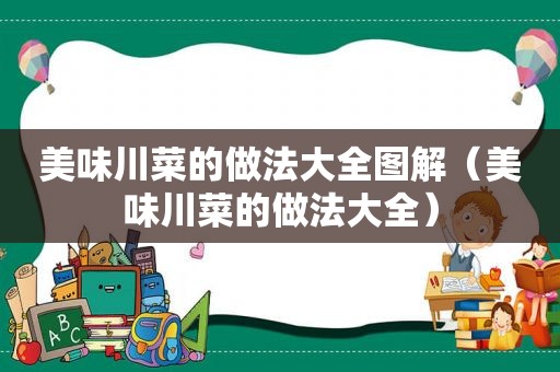 美味川菜的做法大全图解（美味川菜的做法大全）