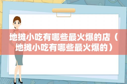 地摊小吃有哪些最火爆的店（地摊小吃有哪些最火爆的）