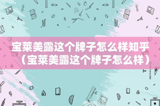 宝莱美露这个牌子怎么样知乎（宝莱美露这个牌子怎么样）