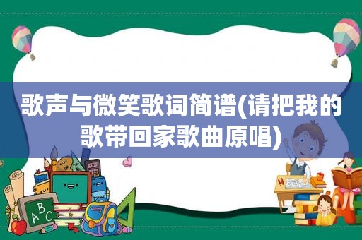 歌声与微笑歌词简谱(请把我的歌带回家歌曲原唱)