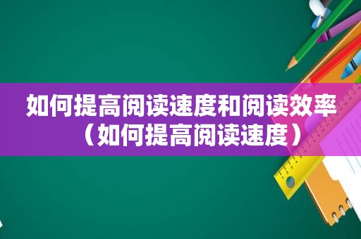 如何提高阅读速度和阅读效率（如何提高阅读速度）