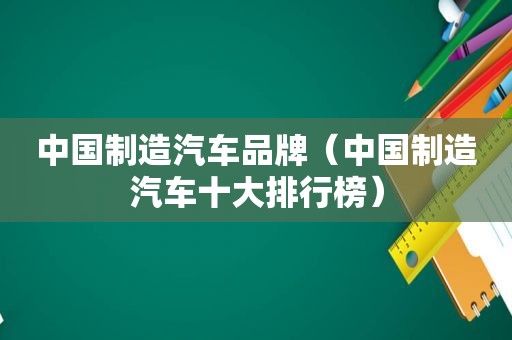 中国制造汽车品牌（中国制造汽车十大排行榜）