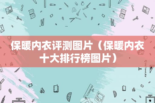 保暖内衣评测图片（保暖内衣十大排行榜图片）