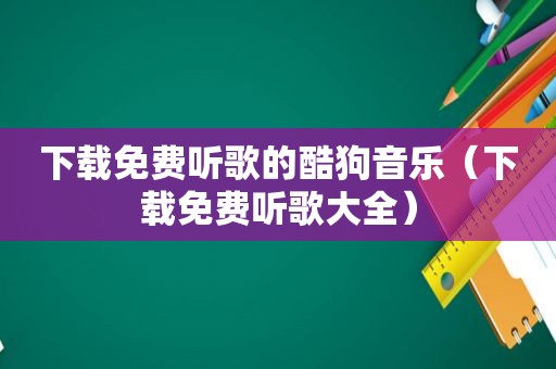 下载免费听歌的酷狗音乐（下载免费听歌大全）
