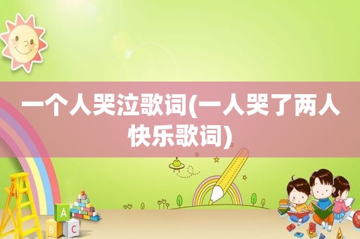 一个人哭泣歌词(一人哭了两人快乐歌词)