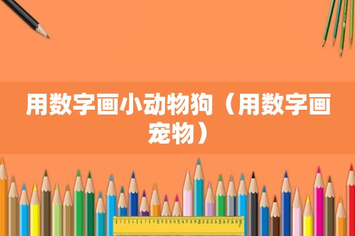 用数字画小动物狗（用数字画宠物）