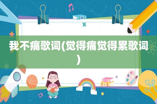 我不痛歌词(觉得痛觉得累歌词)