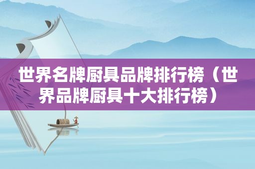 世界名牌厨具品牌排行榜（世界品牌厨具十大排行榜）