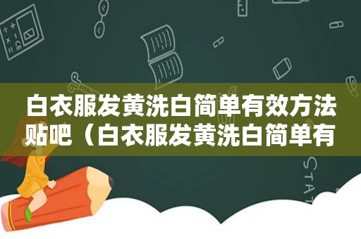 白衣服发黄洗白简单有效方法贴吧（白衣服发黄洗白简单有效方法）