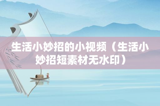 生活小妙招的小视频（生活小妙招短素材无水印）