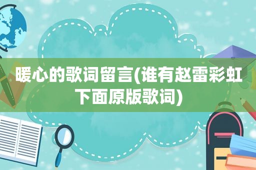 暖心的歌词留言(谁有赵雷彩虹下面原版歌词)