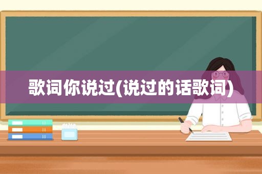 歌词你说过(说过的话歌词)