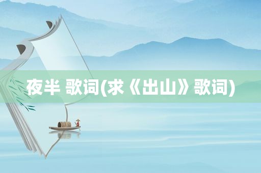 夜半 歌词(求《出山》歌词)