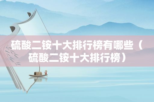 硫酸二铵十大排行榜有哪些（硫酸二铵十大排行榜）