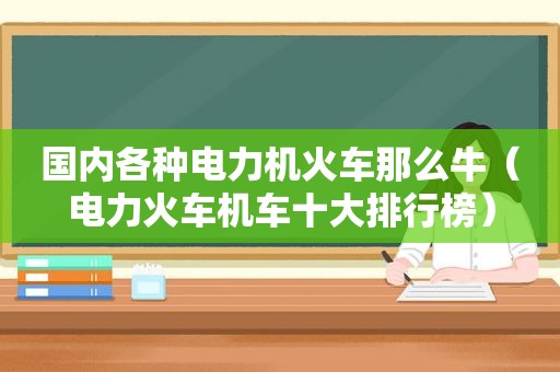 国内各种电力机火车那么牛（电力火车机车十大排行榜）