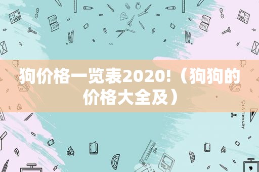 狗价格一览表2020!（狗狗的价格大全及）