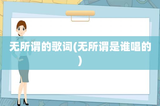 无所谓的歌词(无所谓是谁唱的)