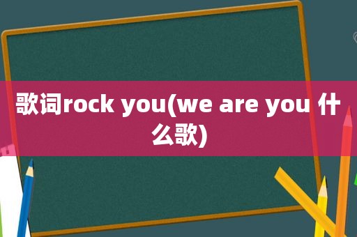 歌词rock you(we are you 什么歌)