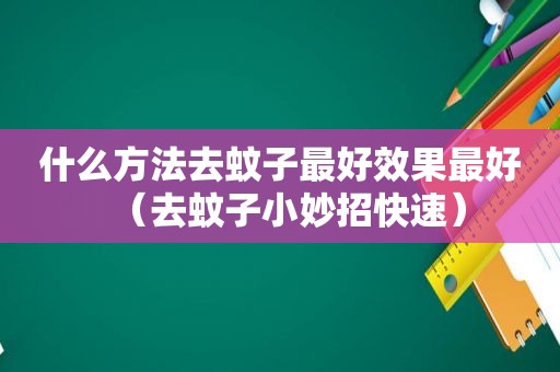 什么方法去蚊子最好效果最好（去蚊子小妙招快速）