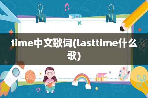 time中文歌词(lasttime什么歌) time中文歌词(lasttime什么歌)