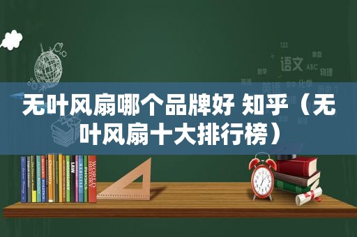 无叶风扇哪个品牌好 知乎（无叶风扇十大排行榜）