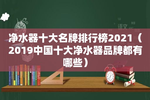 净水器十大名牌排行榜2021（2019中国十大净水器品牌都有哪些）