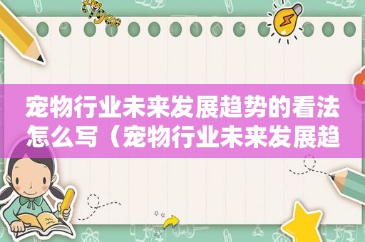 宠物行业未来发展趋势的看法怎么写（宠物行业未来发展趋势的看法）