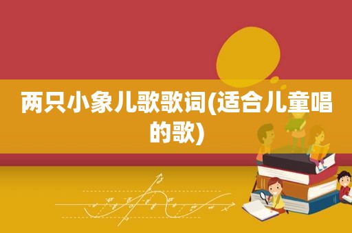 两只小象儿歌歌词(适合儿童唱的歌)