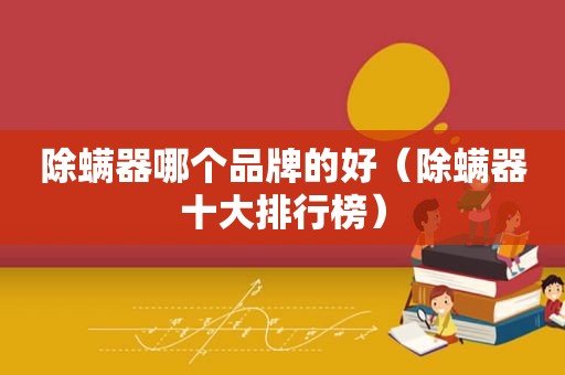 除螨器哪个品牌的好（除螨器十大排行榜）