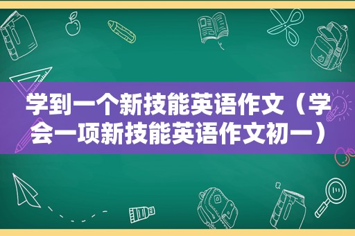 学到一个新技能英语作文（学会一项新技能英语作文初一）
