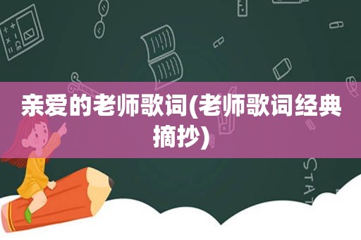 亲爱的老师歌词(老师歌词经典摘抄) 亲爱的老师歌词(老师歌词经典摘抄)