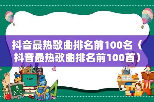 抖音最热歌曲排名前100名（抖音最热歌曲排名前100首）