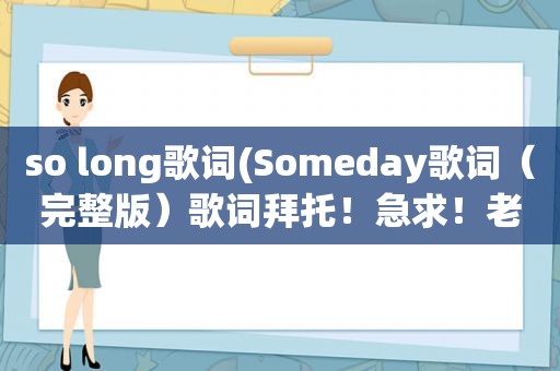 so long歌词(Someday歌词（完整版）歌词拜托！急求！老大)