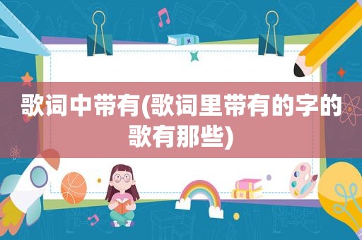 歌词中带有(歌词里带有的字的歌有那些)