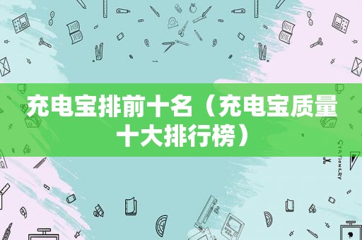 充电宝排前十名（充电宝质量十大排行榜）