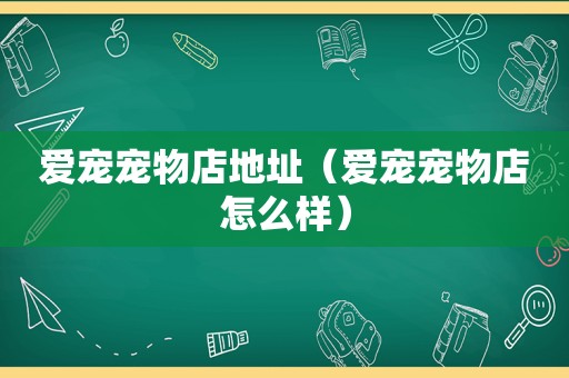 爱宠宠物店地址（爱宠宠物店怎么样）