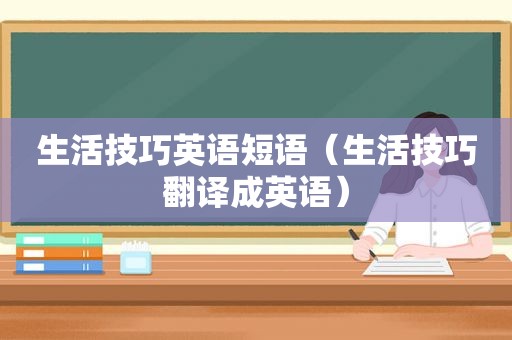 生活技巧英语短语（生活技巧翻译成英语）