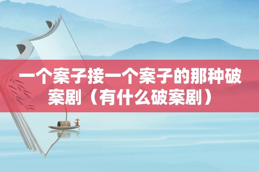 一个案子接一个案子的那种破案剧（有什么破案剧）