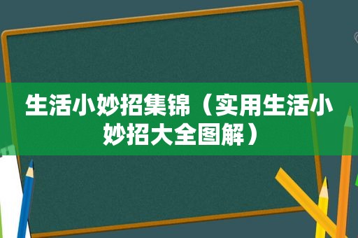 生活小妙招集锦（实用生活小妙招大全图解）