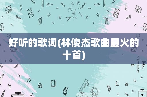 好听的歌词(林俊杰歌曲最火的十首)