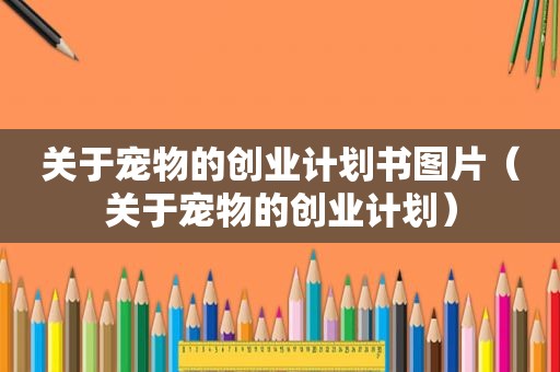 关于宠物的创业计划书图片（关于宠物的创业计划）