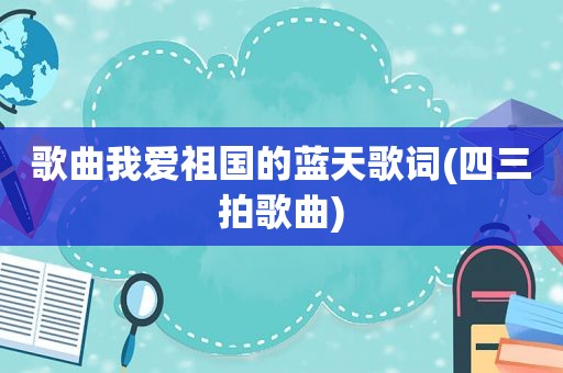 歌曲我爱祖国的蓝天歌词(四三拍歌曲)