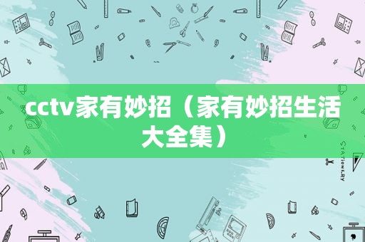 cctv家有妙招（家有妙招生活大全集）