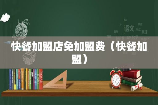 快餐加盟店免加盟费（快餐加盟）
