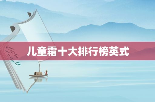 儿童霜十大排行榜英式
