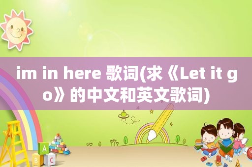 im in here 歌词(求《Let it go》的中文和英文歌词)