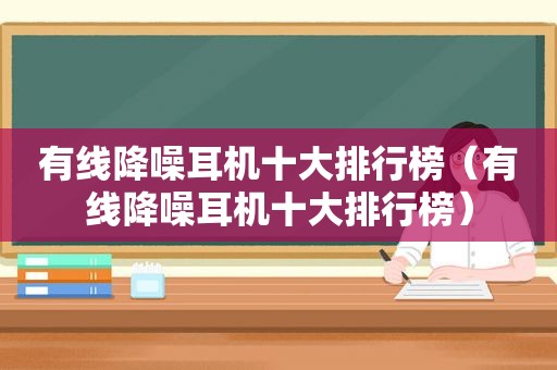 有线降噪耳机十大排行榜（有线降噪耳机十大排行榜）