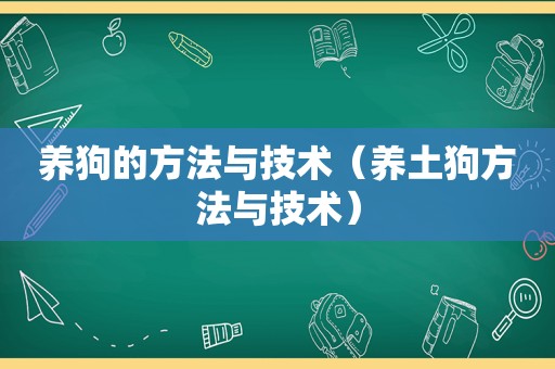 养狗的方法与技术（养土狗方法与技术）